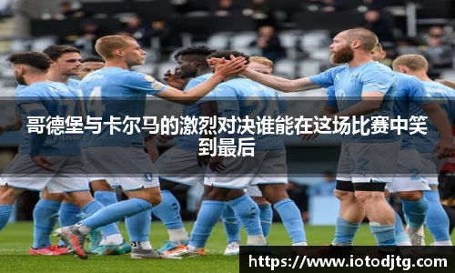 哥德堡与卡尔马的激烈对决谁能在这场比赛中笑到最后