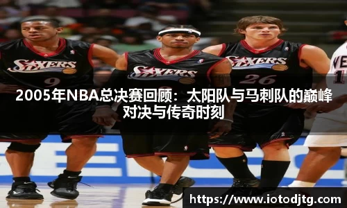 2005年NBA总决赛回顾：太阳队与马刺队的巅峰对决与传奇时刻